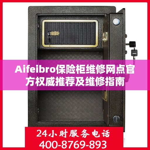 Aifeibro保险柜维修网点官方权威推荐及维修指南
