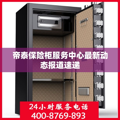 帝泰保险柜服务中心最新动态报道速递