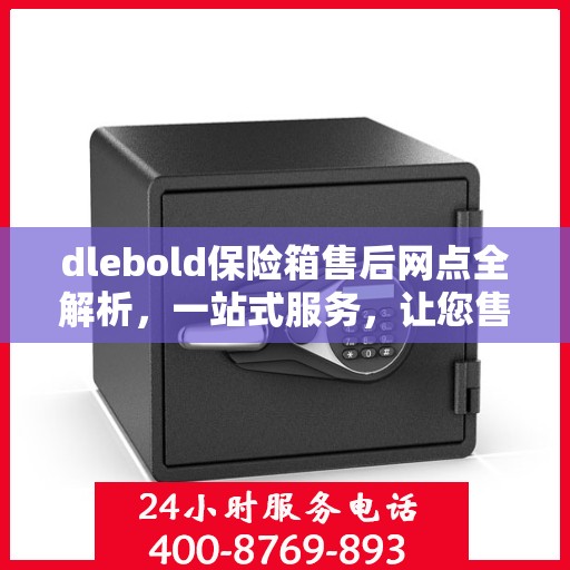 dlebold保险箱售后网点全解析，一站式服务，让您售后无忧