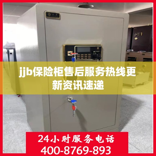 jjb保险柜售后服务热线更新资讯速递