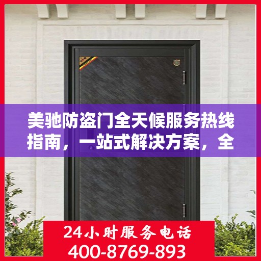 美驰防盗门全天候服务热线指南，一站式解决方案，全方位保障您的安全需求