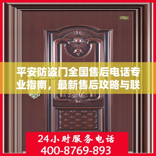 平安防盗门全国售后电话专业指南，最新售后攻略与联系方式汇总