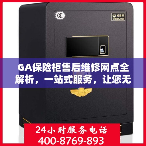 GA保险柜售后维修网点全解析，一站式服务，让您无忧！