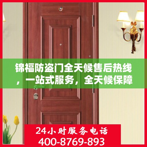 锦福防盗门全天候售后热线，一站式服务，全天候保障，让您无忧购门！