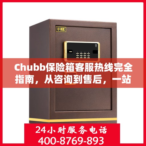 Chubb保险箱客服热线完全指南，从咨询到售后，一站式服务攻略