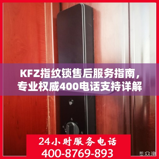 KFZ指纹锁售后服务指南，专业权威400电话支持详解