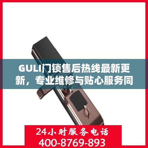 GULI门锁售后热线最新更新，专业维修与贴心服务同步进行