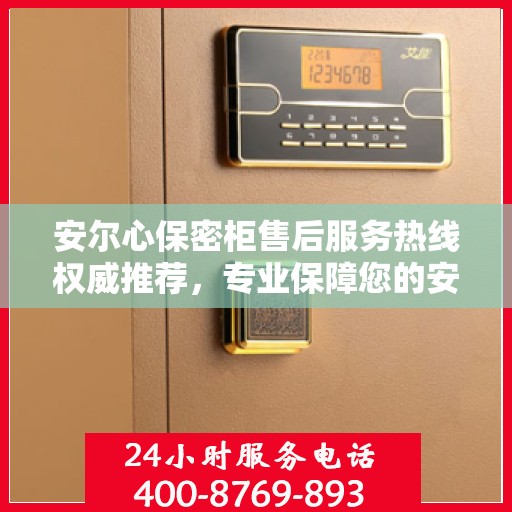 安尔心保密柜售后服务热线权威推荐，专业保障您的安全与隐私