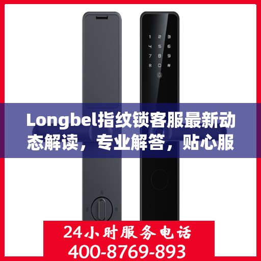 Longbel指纹锁客服最新动态解读，专业解答，贴心服务