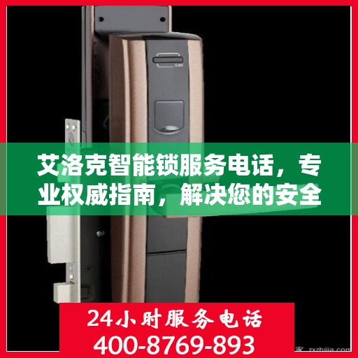 艾洛克智能锁服务电话，专业权威指南，解决您的安全锁事问题！