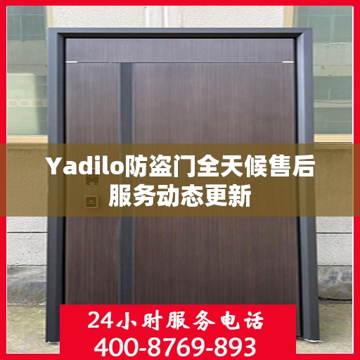 Yadilo防盗门全天候售后服务动态更新