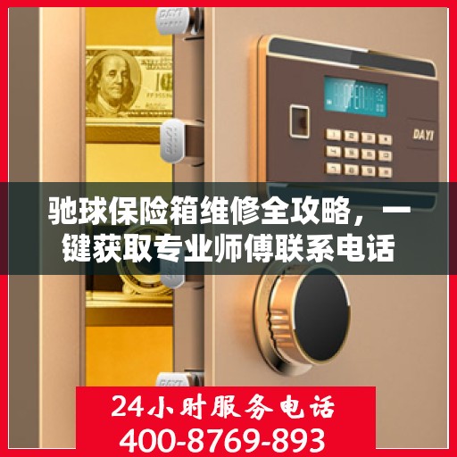 驰球保险箱维修全攻略，一键获取专业师傅联系电话