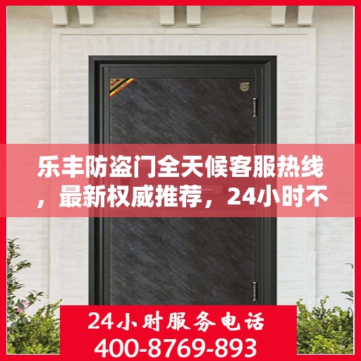 乐丰防盗门全天候客服热线，最新权威推荐，24小时不打烊服务