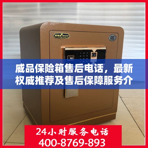 威品保险箱售后电话，最新权威推荐及售后保障服务介绍