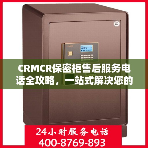 CRMCR保密柜售后服务电话全攻略，一站式解决您的需求与问题