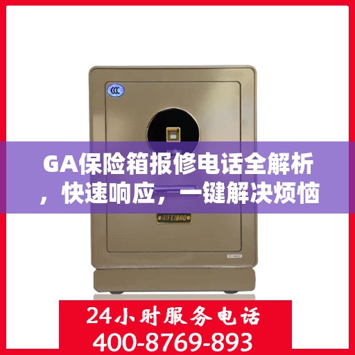 GA保险箱报修电话全解析，快速响应，一键解决烦恼！