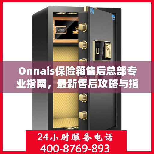 Onnais保险箱售后总部专业指南，最新售后攻略与指南