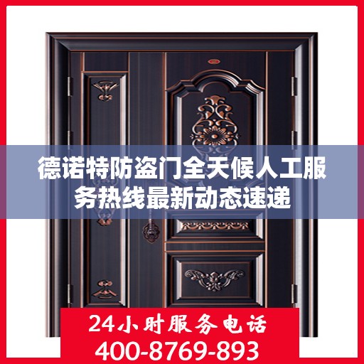 德诺特防盗门全天候人工服务热线最新动态速递