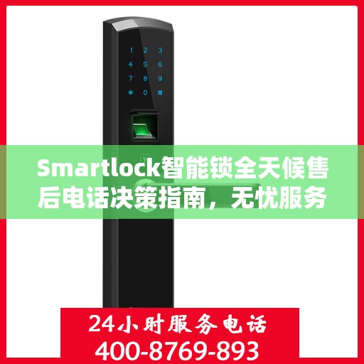 Smartlock智能锁全天候售后电话决策指南，无忧服务，贴心保障