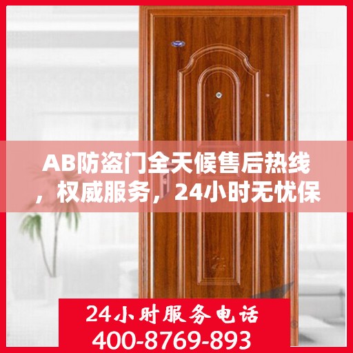 AB防盗门全天候售后热线，权威服务，24小时无忧保障
