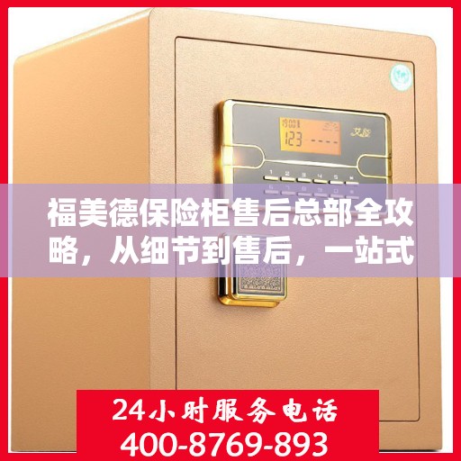 福美德保险柜售后总部全攻略，从细节到售后，一站式服务解析