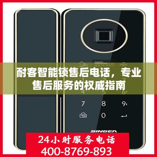 耐客智能锁售后电话，专业售后服务的权威指南