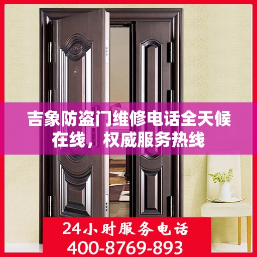 吉象防盗门维修电话全天候在线，权威服务热线