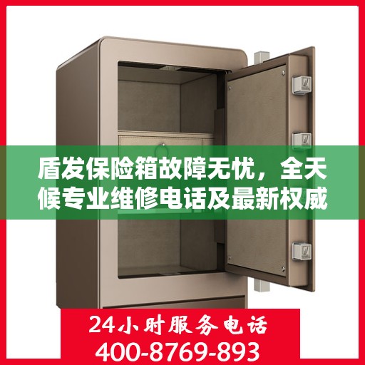 盾发保险箱故障无忧，全天候专业维修电话及最新权威推荐
