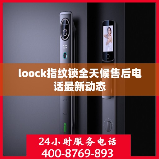 loock指纹锁全天候售后电话最新动态