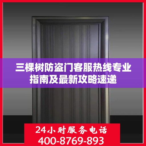 三棵树防盗门客服热线专业指南及最新攻略速递
