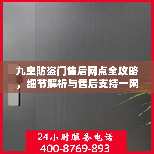 九皇防盗门售后网点全攻略，细节解析与售后支持一网打尽