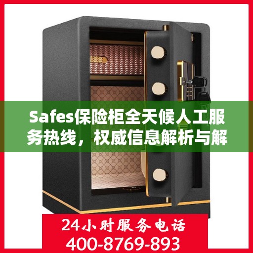 Safes保险柜全天候人工服务热线，权威信息解析与解答