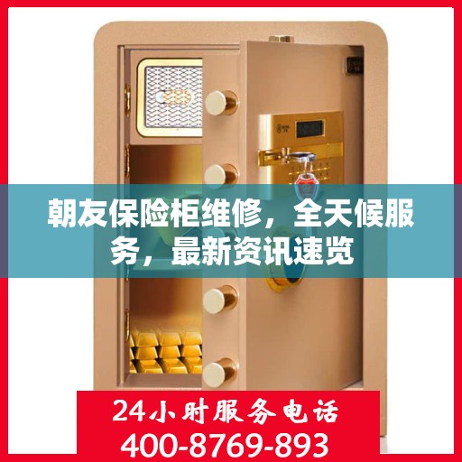 朝友保险柜维修，全天候服务，最新资讯速览