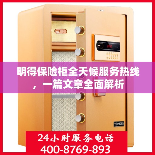 明得保险柜全天候服务热线，一篇文章全面解析