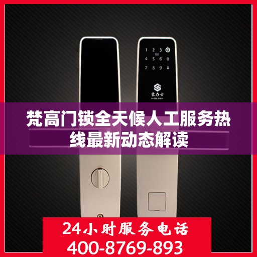 梵高门锁全天候人工服务热线最新动态解读