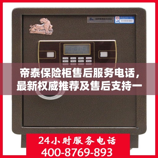 帝泰保险柜售后服务电话，最新权威推荐及售后支持一览