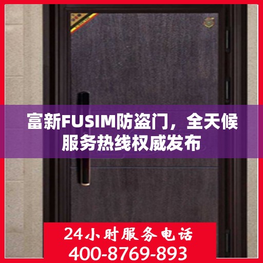 富新FUSIM防盗门，全天候服务热线权威发布