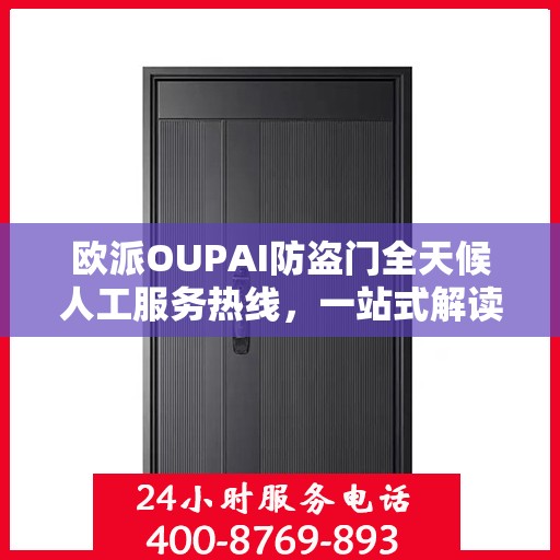 欧派OUPAI防盗门全天候人工服务热线，一站式解读，让您轻松了解服务细节