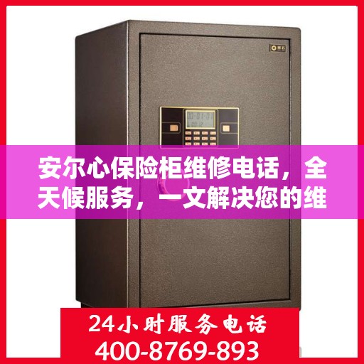 安尔心保险柜维修电话，全天候服务，一文解决您的维修需求