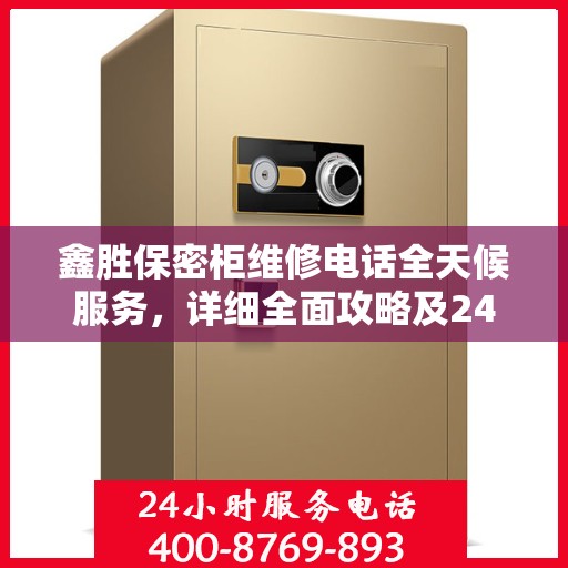 鑫胜保密柜维修电话全天候服务，详细全面攻略及24小时维修热线