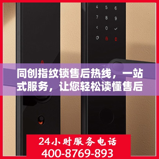 同创指纹锁售后热线，一站式服务，让您轻松读懂售后流程