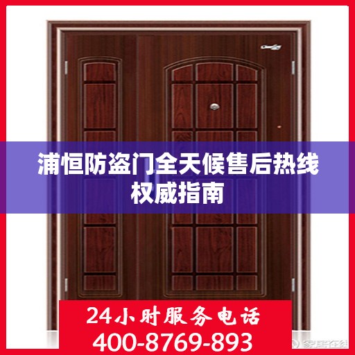 浦恒防盗门全天候售后热线权威指南