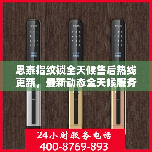 思泰指纹锁全天候售后热线更新，最新动态全天候服务开启