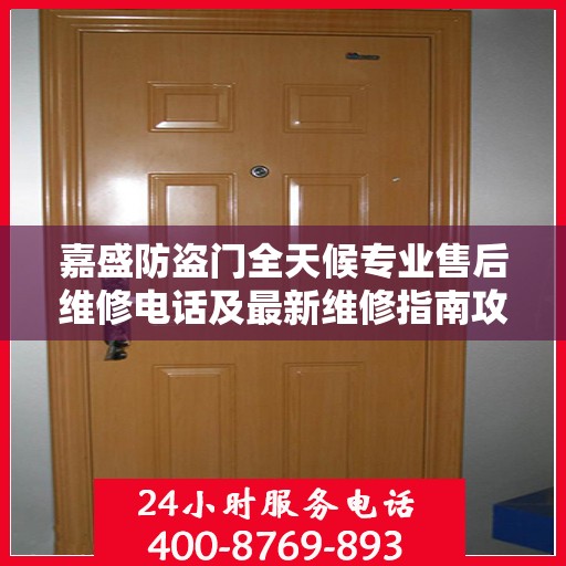 嘉盛防盗门全天候专业售后维修电话及最新维修指南攻略