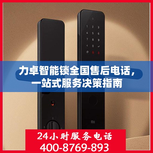 力卓智能锁全国售后电话，一站式服务决策指南