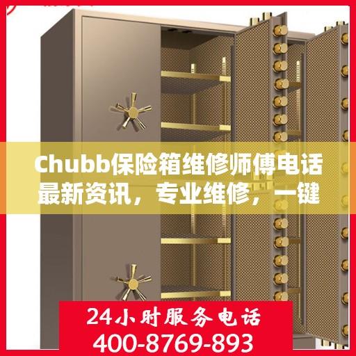 Chubb保险箱维修师傅电话最新资讯，专业维修，一键解决您的安全锁事