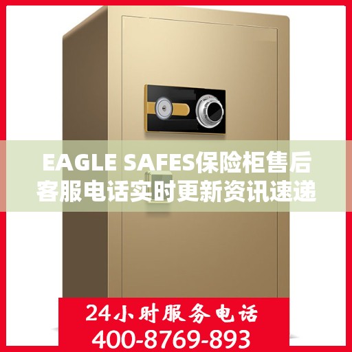 EAGLE SAFES保险柜售后客服电话实时更新资讯速递