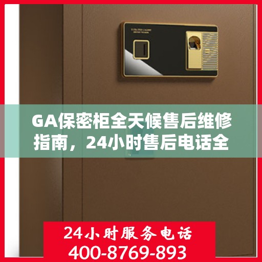 GA保密柜全天候售后维修指南，24小时售后电话全解析