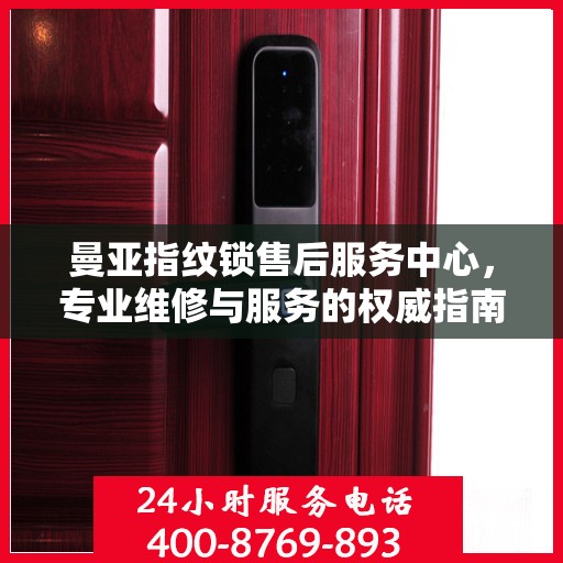 曼亚指纹锁售后服务中心，专业维修与服务的权威指南