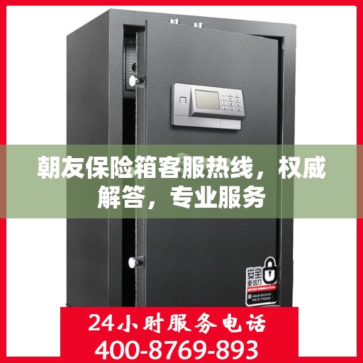 朝友保险箱客服热线，权威解答，专业服务